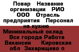 Повар › Название организации ­ РИО, ООО › Отрасль предприятия ­ Персонал на кухню › Минимальный оклад ­ 1 - Все города Работа » Вакансии   . Кировская обл.,Захарищево п.